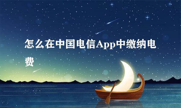 怎么在中国电信App中缴纳电费