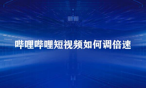 哔哩哔哩短视频如何调倍速