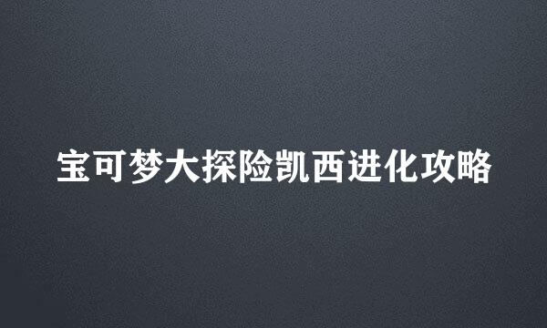 宝可梦大探险凯西进化攻略