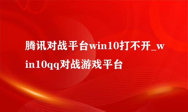 腾讯对战平台win10打不开_win10qq对战游戏平台
