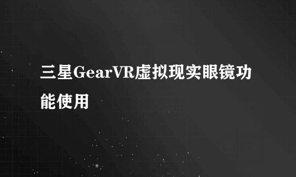 三星GearVR虚拟现实眼镜功能使用