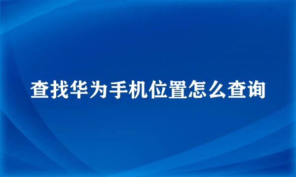 查找华为手机位置怎么查询