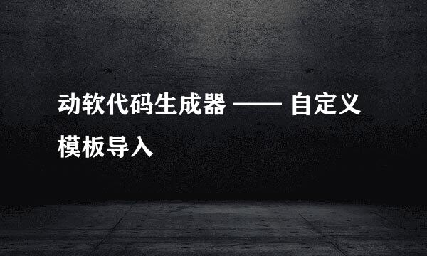 动软代码生成器 —— 自定义模板导入