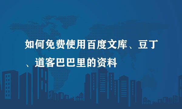 如何免费使用百度文库、豆丁、道客巴巴里的资料