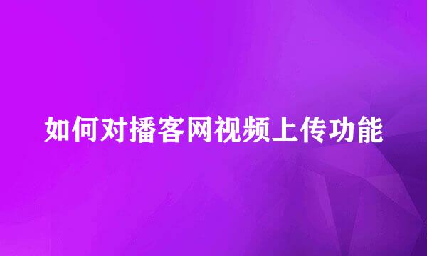 如何对播客网视频上传功能