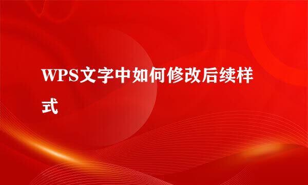 WPS文字中如何修改后续样式