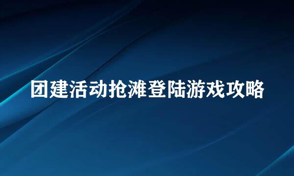 团建活动抢滩登陆游戏攻略