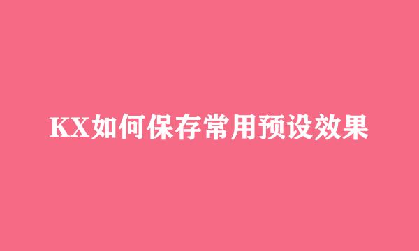 KX如何保存常用预设效果