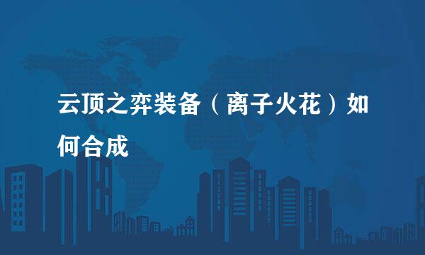 云顶之弈装备（离子火花）如何合成