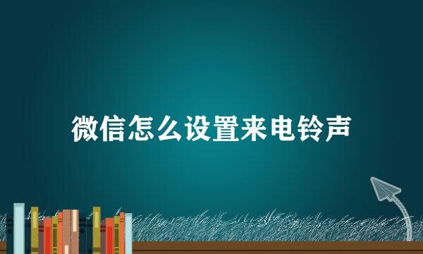 微信怎么设置来电铃声