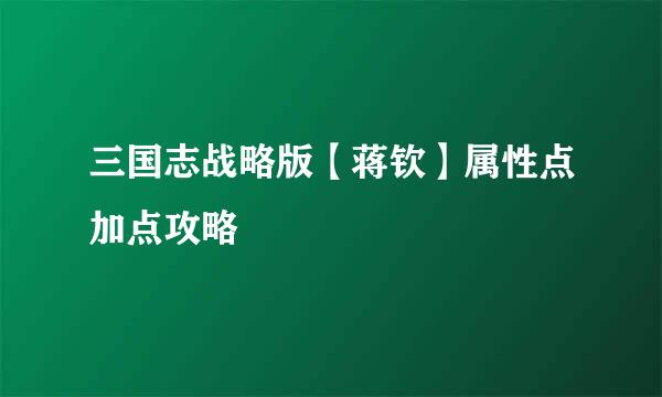 三国志战略版【蒋钦】属性点加点攻略