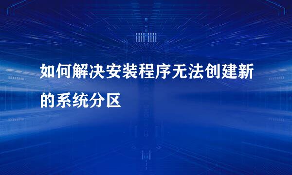 如何解决安装程序无法创建新的系统分区