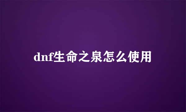 dnf生命之泉怎么使用