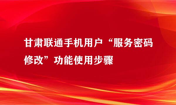 甘肃联通手机用户“服务密码修改”功能使用步骤