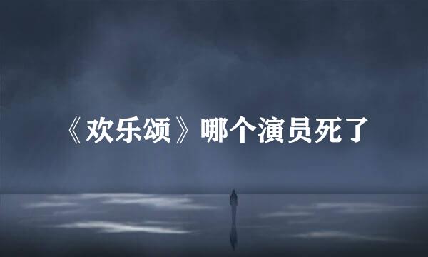 《欢乐颂》哪个演员死了