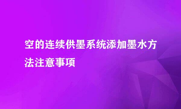 空的连续供墨系统添加墨水方法注意事项