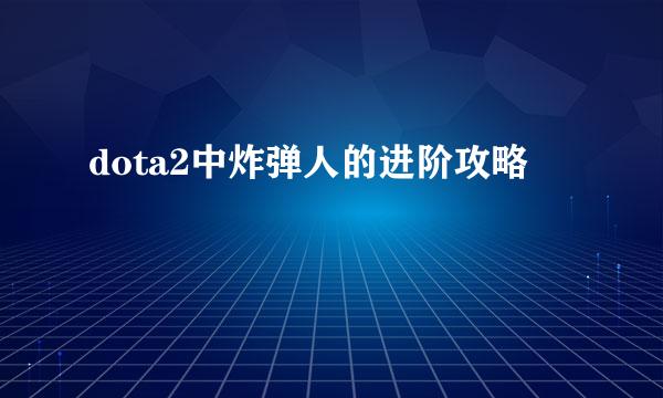 dota2中炸弹人的进阶攻略