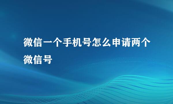 微信一个手机号怎么申请两个微信号