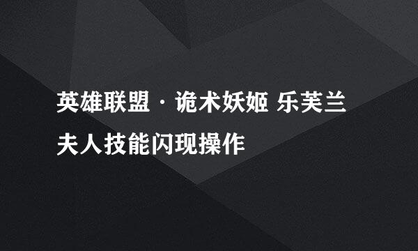 英雄联盟·诡术妖姬 乐芙兰 夫人技能闪现操作