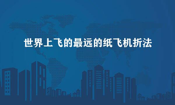 世界上飞的最远的纸飞机折法
