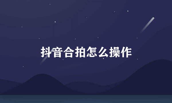 抖音合拍怎么操作