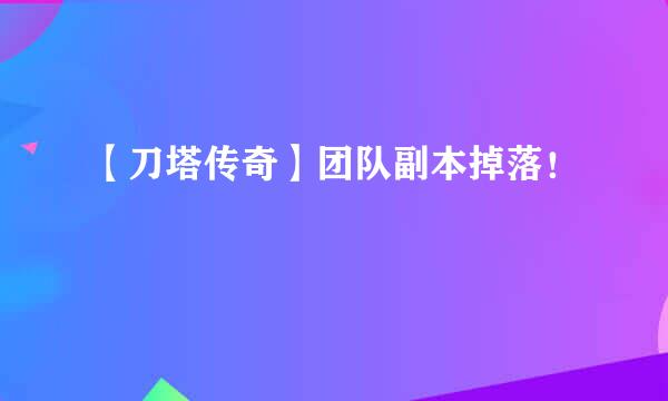 【刀塔传奇】团队副本掉落！