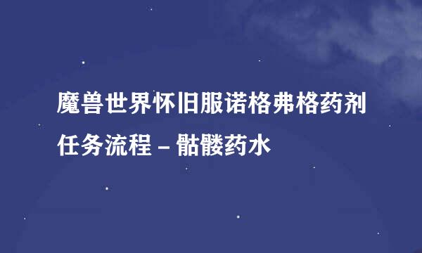 魔兽世界怀旧服诺格弗格药剂任务流程－骷髅药水