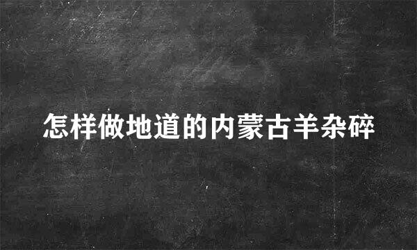 怎样做地道的内蒙古羊杂碎