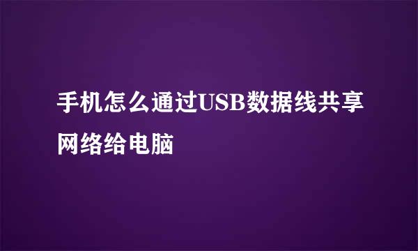 手机怎么通过USB数据线共享网络给电脑
