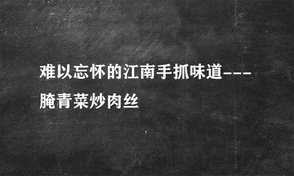 难以忘怀的江南手抓味道---腌青菜炒肉丝