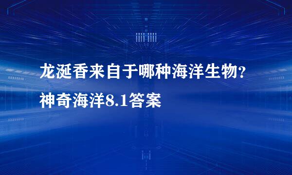 龙涎香来自于哪种海洋生物？神奇海洋8.1答案