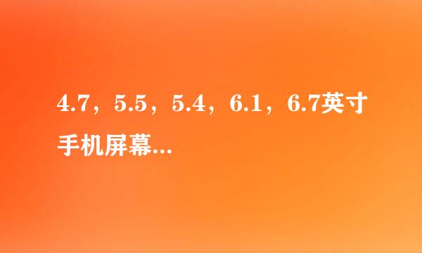 4.7，5.5，5.4，6.1，6.7英寸手机屏幕实际尺寸