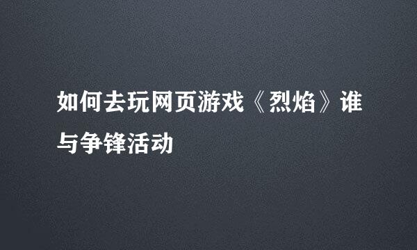 如何去玩网页游戏《烈焰》谁与争锋活动