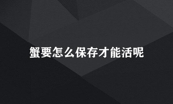 蟹要怎么保存才能活呢