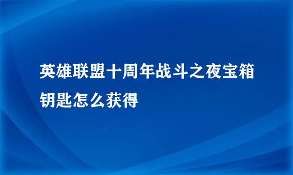 英雄联盟十周年战斗之夜宝箱钥匙怎么获得