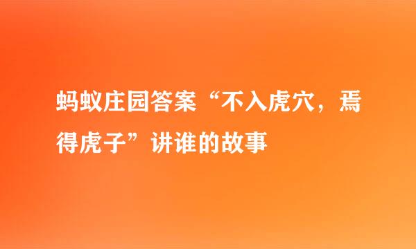 蚂蚁庄园答案“不入虎穴，焉得虎子”讲谁的故事
