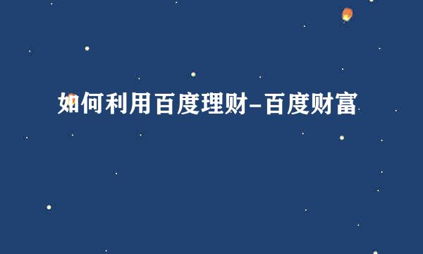 如何利用百度理财-百度财富