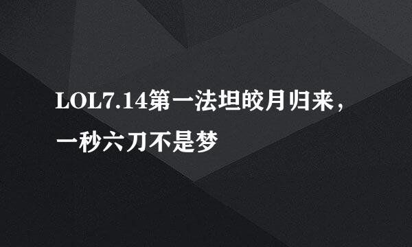 LOL7.14第一法坦皎月归来，一秒六刀不是梦