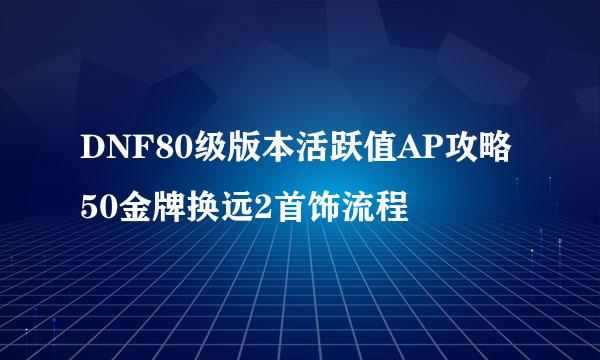 DNF80级版本活跃值AP攻略 50金牌换远2首饰流程