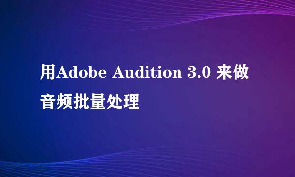 用Adobe Audition 3.0 来做音频批量处理