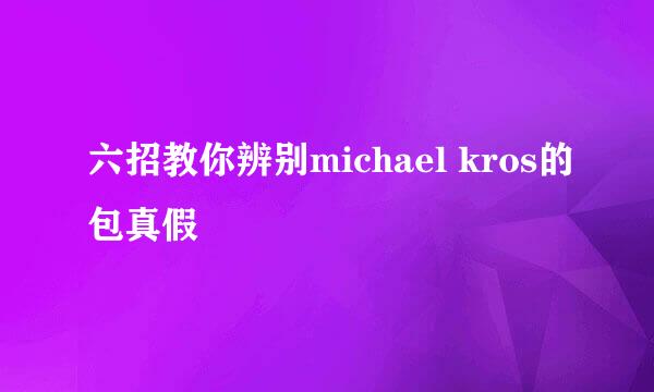 六招教你辨别michael kros的包真假