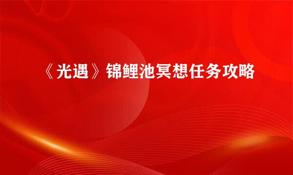 《光遇》锦鲤池冥想任务攻略