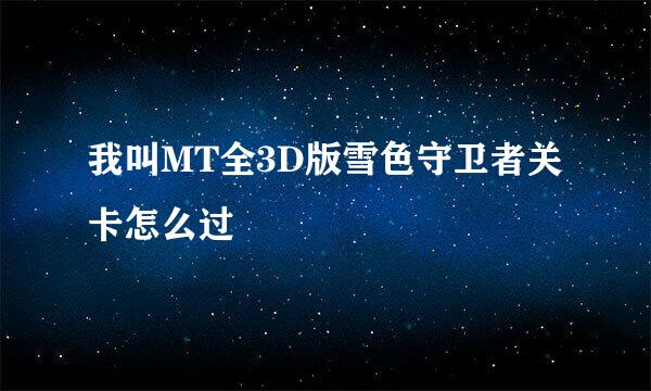 我叫MT全3D版雪色守卫者关卡怎么过