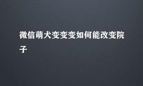 微信萌犬变变变如何能改变院子