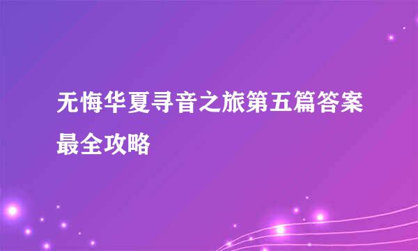 无悔华夏寻音之旅第五篇答案最全攻略