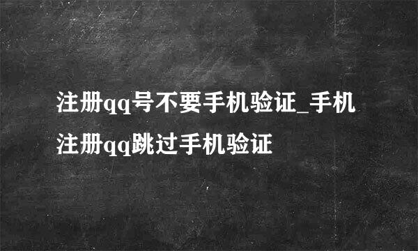 注册qq号不要手机验证_手机注册qq跳过手机验证