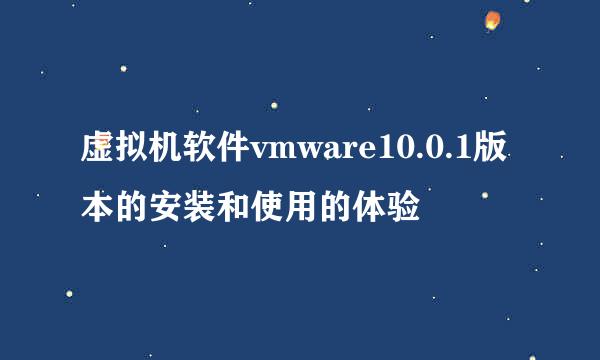 虚拟机软件vmware10.0.1版本的安装和使用的体验