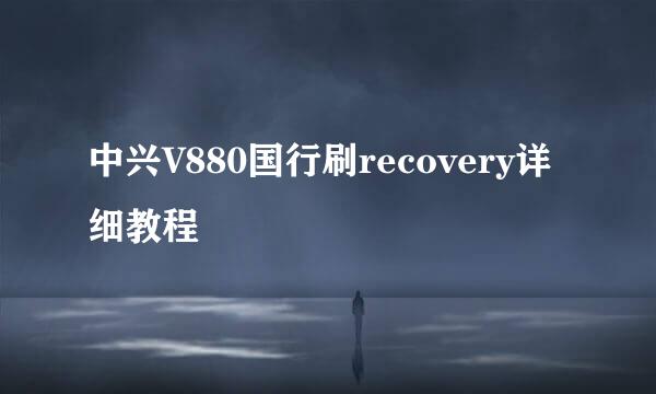 中兴V880国行刷recovery详细教程