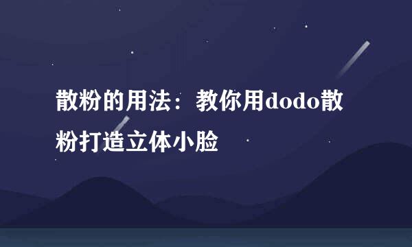 散粉的用法：教你用dodo散粉打造立体小脸