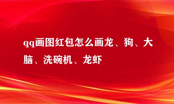 qq画图红包怎么画龙、狗、大脑、洗碗机、龙虾